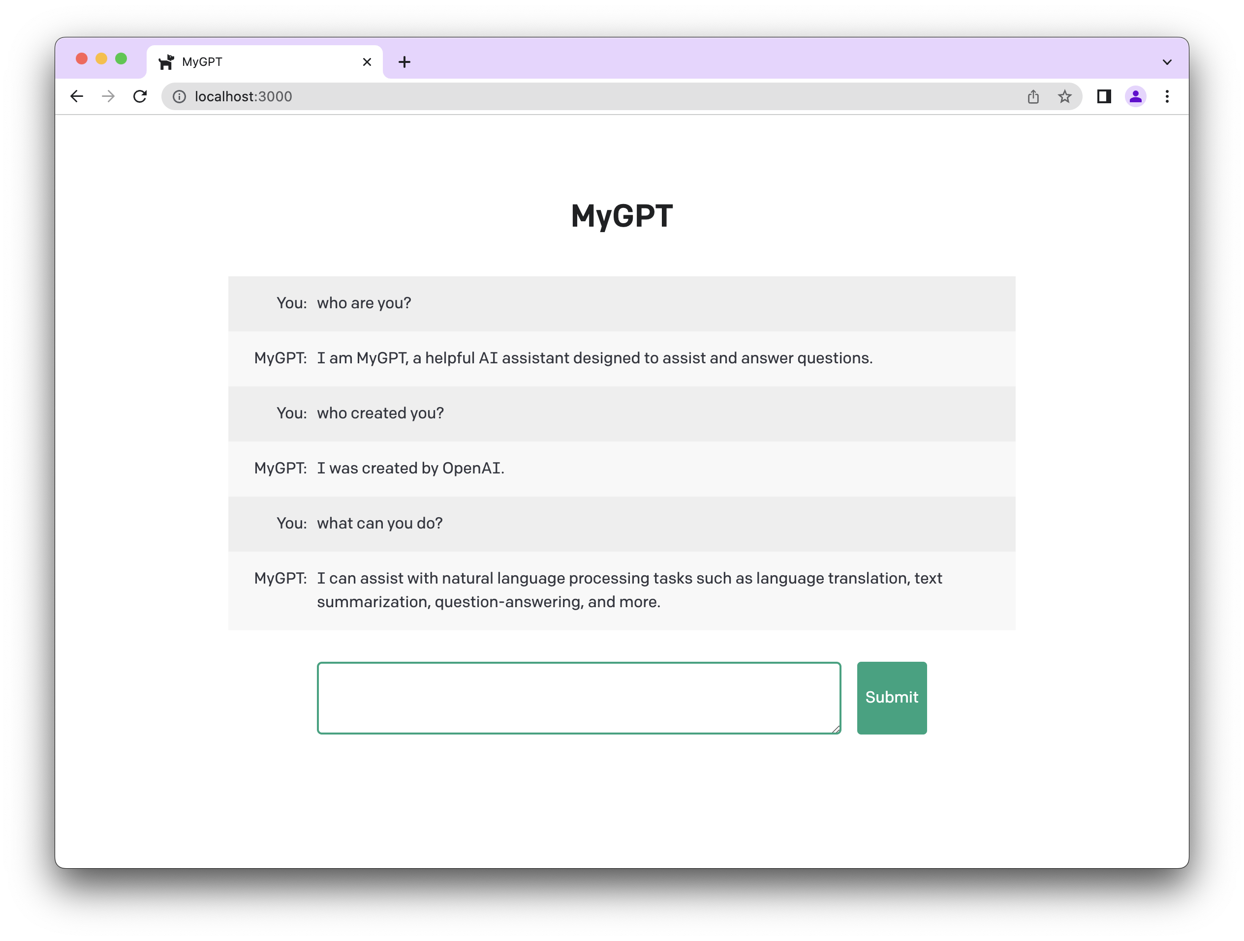 Screenshot of MyGPT. Conversation reads as follows. You: who are you?  MyGPT: I am MyGPT, a helpful AI assistant designed to assist and answer questions. You: who created you? MyGPT: I was created by OpenAI. You: what can you do? MyGPT: I can assist with natural language processing tasks such as language translation, text summarization, question-answering, and more.