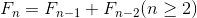 $${\displaystyle F_{n}=F_{n-1}+F_{n-2}}({n}\geq{2})$$