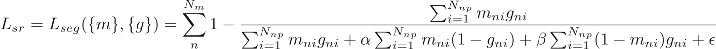 \begin{equation*}
\begin{gathered}
L_{sr}=L_{seg}(\{m\}, \{g\}) = \sum_n^{N_m} 1 - \frac{\sum_{i=1}^{N_{np}}m_{ni} g_{ni}}{\sum_{i=1}^{N_{np}}m_{ni}g_{ni} + \alpha \sum_{i=1}^{N_{np}}m_{ni}(1-g_{ni}) + \beta \sum_{i=1}^{N_{np}}(1-m_{ni})g_{ni} + \epsilon}
\end{gathered}
\end{equation*}